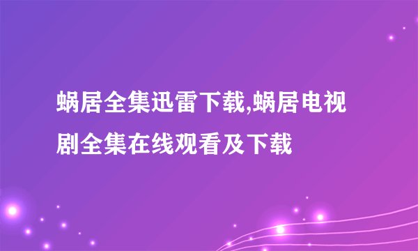 蜗居全集迅雷下载,蜗居电视剧全集在线观看及下载