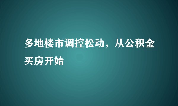 多地楼市调控松动，从公积金买房开始