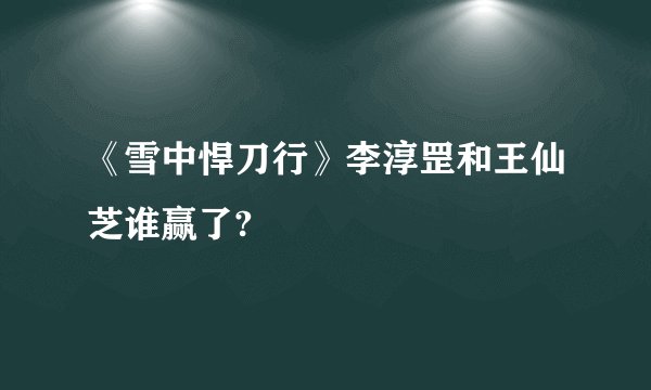 《雪中悍刀行》李淳罡和王仙芝谁赢了?