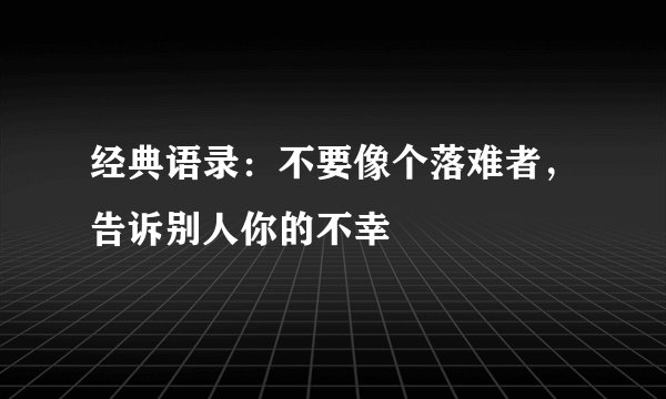 经典语录：不要像个落难者，告诉别人你的不幸