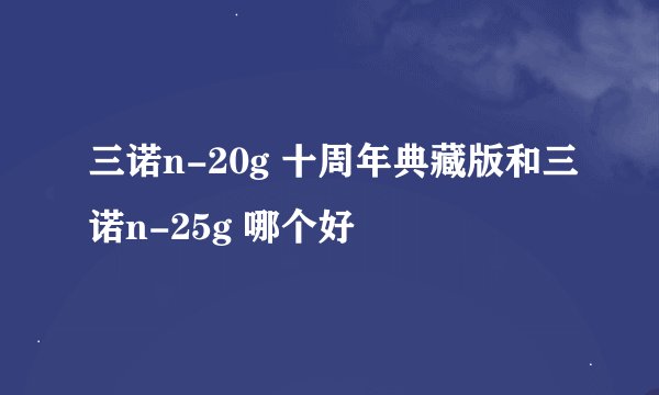 三诺n-20g 十周年典藏版和三诺n-25g 哪个好