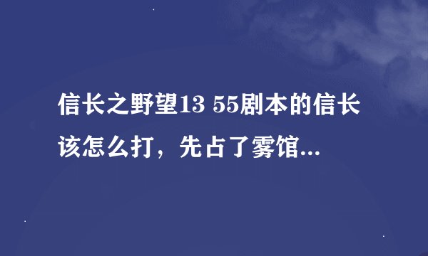 信长之野望13 55剧本的信长该怎么打，先占了雾馆，然后斋藤弑父，我就拿了稻叶山城改名岐阜城，现在3城10W