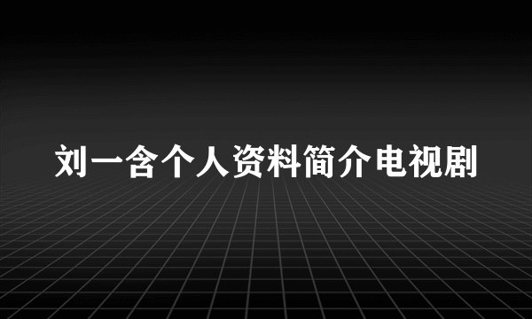 刘一含个人资料简介电视剧