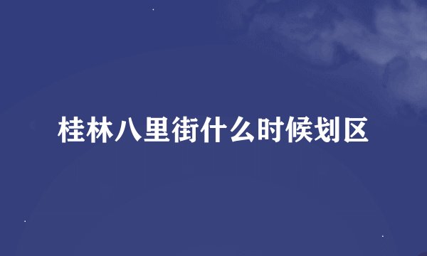 桂林八里街什么时候划区