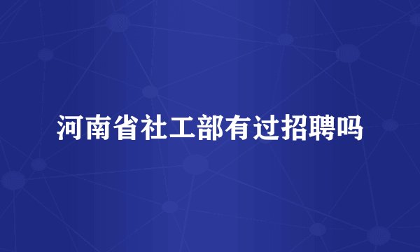 河南省社工部有过招聘吗