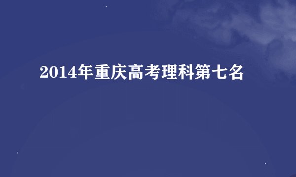 2014年重庆高考理科第七名