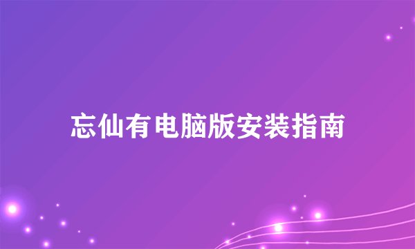 忘仙有电脑版安装指南