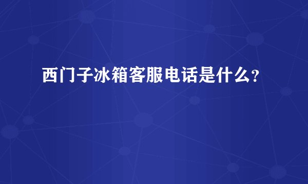 西门子冰箱客服电话是什么？