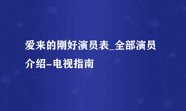 爱来的刚好演员表_全部演员介绍-电视指南
