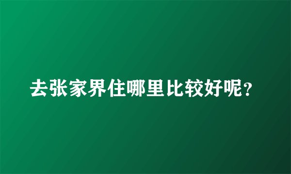 去张家界住哪里比较好呢？