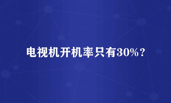 电视机开机率只有30%?
