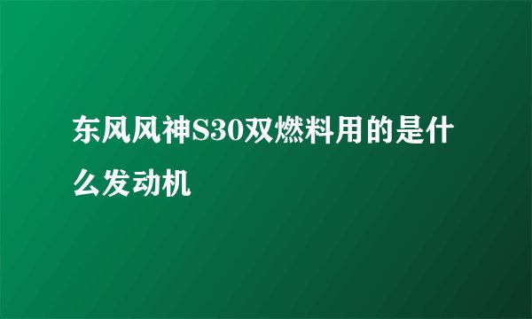 东风风神S30双燃料用的是什么发动机