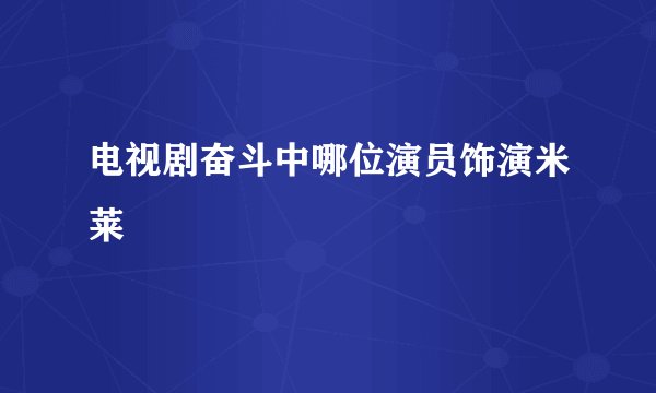 电视剧奋斗中哪位演员饰演米莱