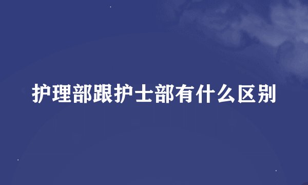 护理部跟护士部有什么区别