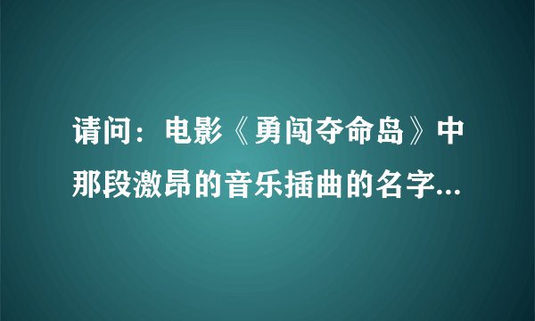 请问：电影《勇闯夺命岛》中那段激昂的音乐插曲的名字是什麽？就是在