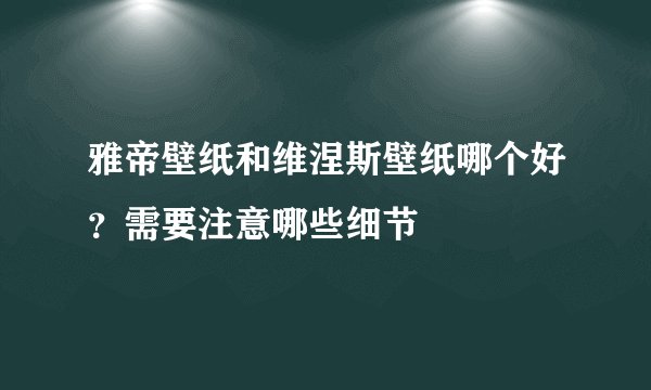 雅帝壁纸和维涅斯壁纸哪个好？需要注意哪些细节