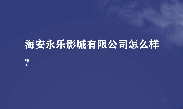 海安永乐影城有限公司怎么样?