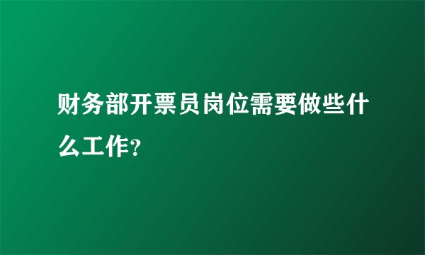 财务部开票员岗位需要做些什么工作？