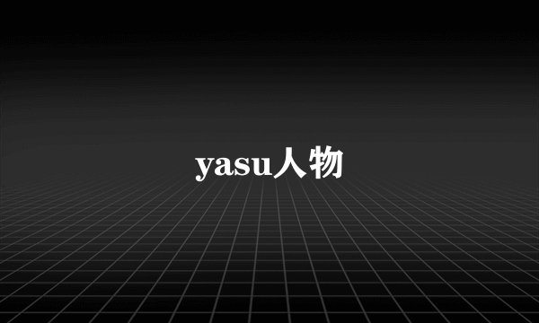 yasu人物