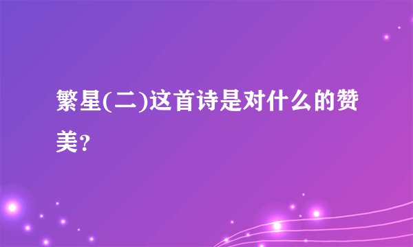 繁星(二)这首诗是对什么的赞美？