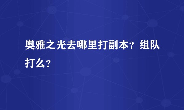 奥雅之光去哪里打副本？组队打么？
