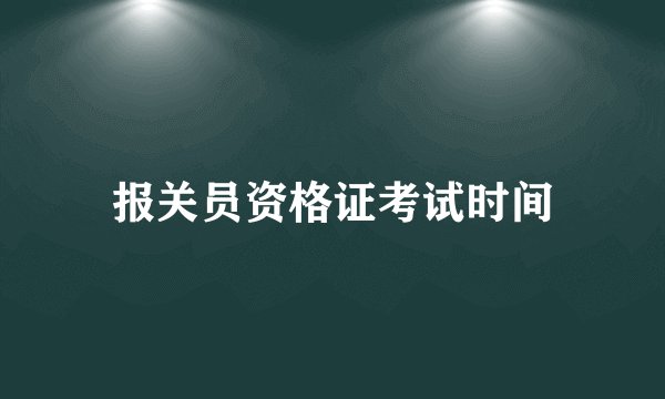 报关员资格证考试时间