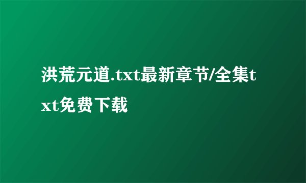 洪荒元道.txt最新章节/全集txt免费下载