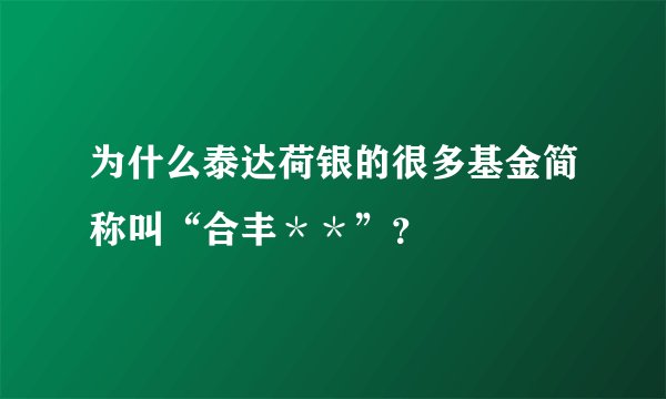 为什么泰达荷银的很多基金简称叫“合丰＊＊”？