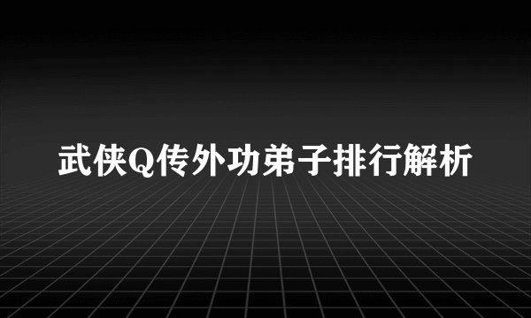 武侠Q传外功弟子排行解析