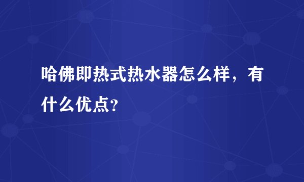哈佛即热式热水器怎么样，有什么优点？