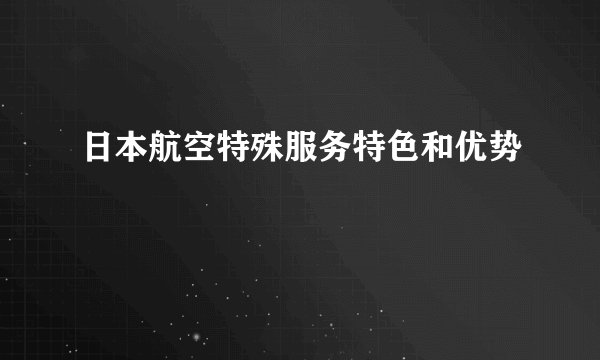 日本航空特殊服务特色和优势