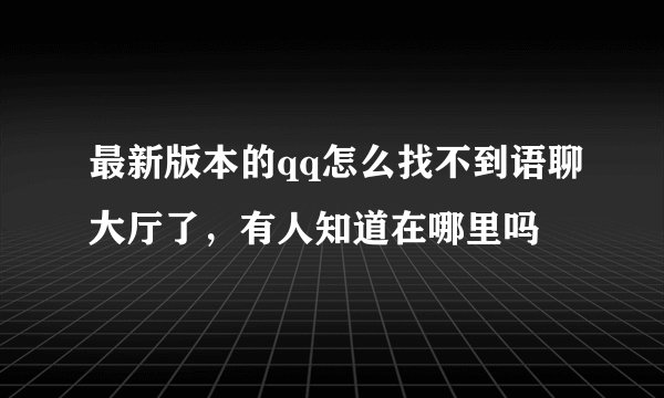 最新版本的qq怎么找不到语聊大厅了，有人知道在哪里吗