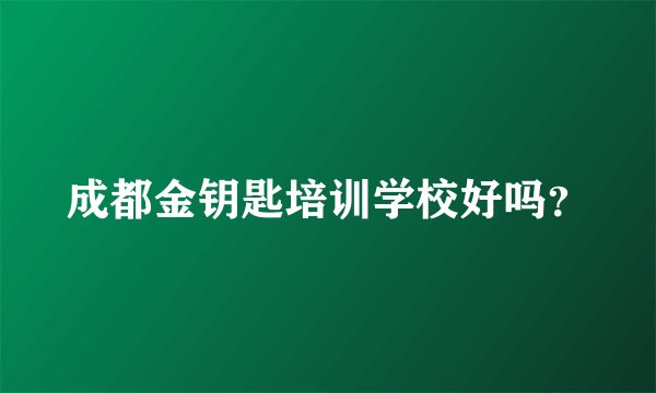 成都金钥匙培训学校好吗？