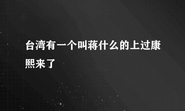台湾有一个叫蒋什么的上过康熙来了