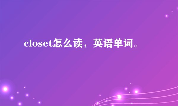 closet怎么读，英语单词。