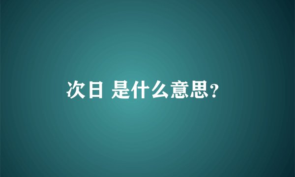 次日 是什么意思？