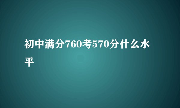 初中满分760考570分什么水平