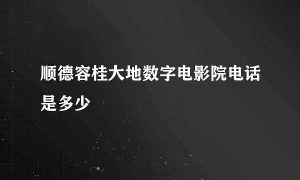 顺德容桂大地数字电影院电话是多少
