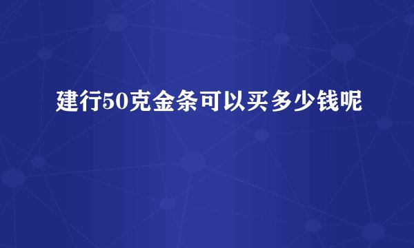 建行50克金条可以买多少钱呢