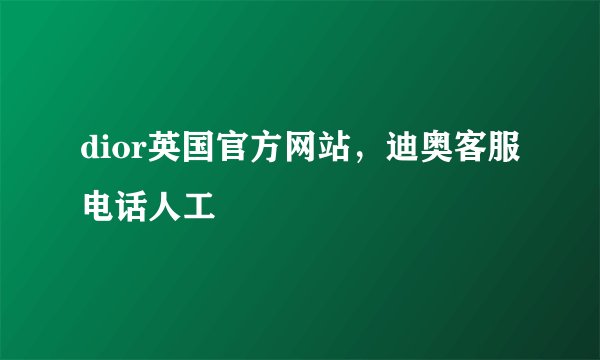 dior英国官方网站，迪奥客服电话人工