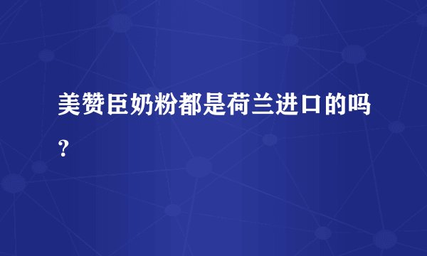 美赞臣奶粉都是荷兰进口的吗？