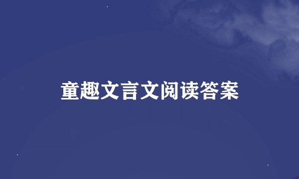 童趣文言文阅读答案