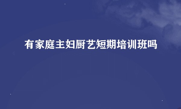有家庭主妇厨艺短期培训班吗