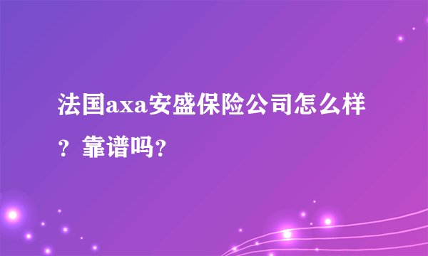 法国axa安盛保险公司怎么样？靠谱吗？