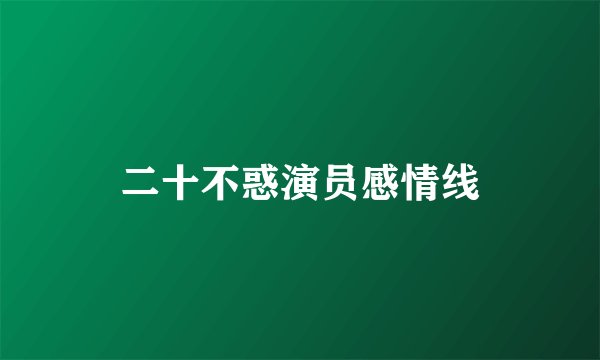 二十不惑演员感情线