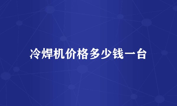 冷焊机价格多少钱一台