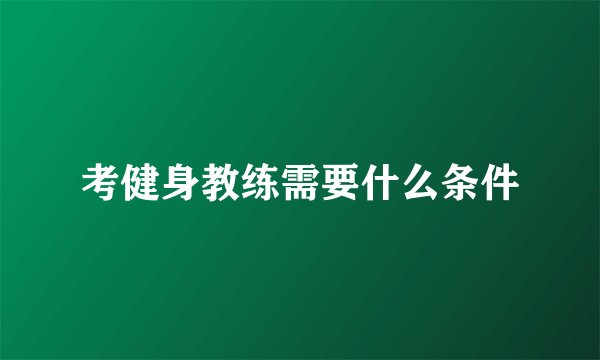 考健身教练需要什么条件