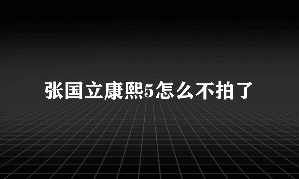张国立康熙5怎么不拍了