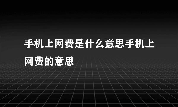 手机上网费是什么意思手机上网费的意思