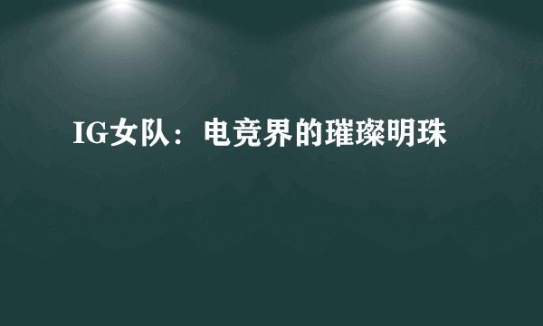 IG女队：电竞界的璀璨明珠